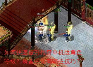 如何快速提升传奇单机版角色等级?装备强化有哪些技巧? 如何快速提升传奇单机版角色等级?装备强化有哪些技巧?