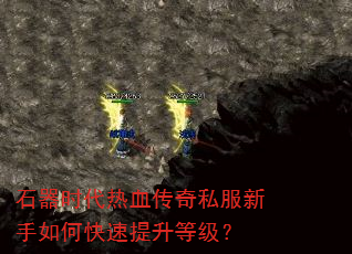 石器时代热血传奇私服新手如何快速提升等级? 石器时代热血传奇私服新手如何快速提升等级?