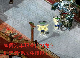 如何为单职业传奇角色挑选最佳战斗技能? 如何为单职业传奇角色挑选最佳战斗技能?