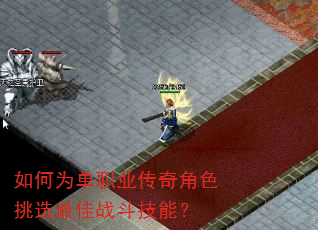 如何为单职业传奇角色挑选最佳战斗技能? 如何为单职业传奇角色挑选最佳战斗技能?