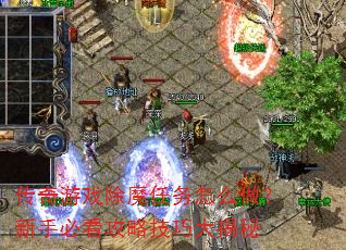传奇游戏除魔任务怎么做?新手必看攻略技巧大揭秘 传奇游戏除魔任务怎么做?新手必看攻略技巧大揭秘