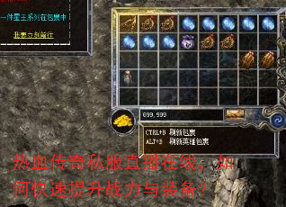 热血传奇私服直播在线,如何快速提升战力与装备? 热血传奇私服直播在线,如何快速提升战力与装备?