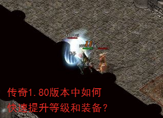 传奇1.80版本中如何快速提升等级和装备? 传奇1.80版本中如何快速提升等级和装备?