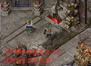 如何研究祖玛教主的打法并制定高效攻略? 如何研究祖玛教主的打法并制定高效攻略?