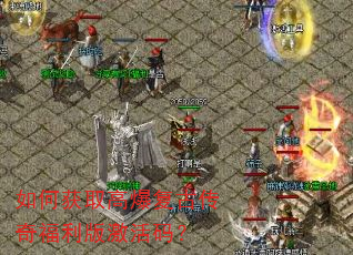 如何获取高爆复古传奇福利版激活码? 如何获取高爆复古传奇福利版激活码?