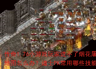 传奇1.76小游戏玩家进不了烟花屠魔地图怎么办?道士PK常用哪些技能? 传奇1.76小游戏玩家进不了烟花屠魔地图怎么办?道士PK常用哪些技能?