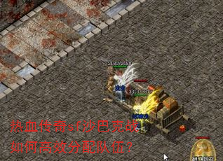 热血传奇sf沙巴克战如何高效分配队伍? 热血传奇sf沙巴克战如何高效分配队伍?