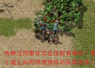 传奇法师集体攻击技能有哪些?勇士道士如何快速修炼与获取装备? 传奇法师集体攻击技能有哪些?勇士道士如何快速修炼与获取装备?