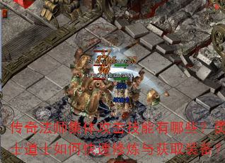 传奇法师集体攻击技能有哪些?勇士道士如何快速修炼与获取装备? 传奇法师集体攻击技能有哪些?勇士道士如何快速修炼与获取装备?