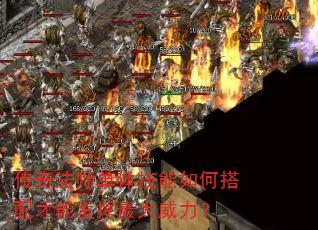 传奇法师单体技能如何搭配才能发挥最大威力? 传奇法师单体技能如何搭配才能发挥最大威力?