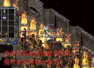 传奇法师单体技能如何搭配才能发挥最大威力? 传奇法师单体技能如何搭配才能发挥最大威力?