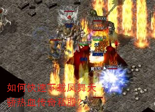 如何快速下载凤舞天骄热血传奇私服? 如何快速下载凤舞天骄热血传奇私服?
