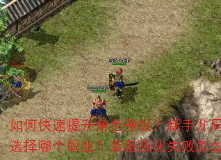 如何快速提升角色等级?新手开局应该选择哪个职业?装备强化失败怎么办? 如何快速提升角色等级?新手开局应该选择哪个职业?装备强化失败怎么办?
