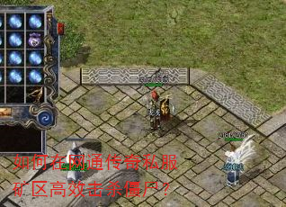 如何在网通传奇私服矿区高效击杀僵尸? 如何在网通传奇私服矿区高效击杀僵尸?