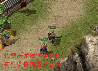 传奇屠龙属性全解析,如何打造最强屠龙战士? 传奇屠龙属性全解析,如何打造最强屠龙战士?