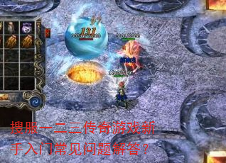 搜服一二三传奇游戏新手入门常见问题解答? 搜服一二三传奇游戏新手入门常见问题解答?