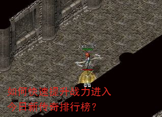 如何快速提升战力进入今日新传奇排行榜? 如何快速提升战力进入今日新传奇排行榜?