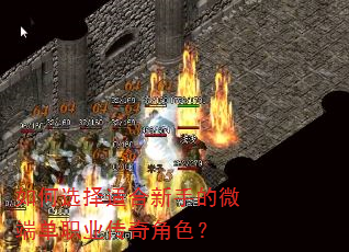 如何选择适合新手的微端单职业传奇角色? 如何选择适合新手的微端单职业传奇角色?