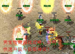 男生传奇游戏攻略:如何快速升级与获取神装? 男生传奇游戏攻略:如何快速升级与获取神装?