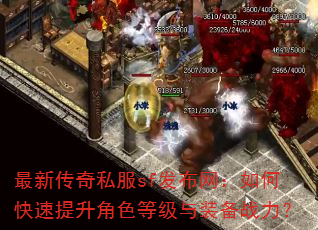 最新传奇私服sf发布网:如何快速提升角色等级与装备战力? 最新传奇私服sf发布网:如何快速提升角色等级与装备战力?