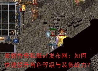 最新传奇私服sf发布网:如何快速提升角色等级与装备战力? 最新传奇私服sf发布网:如何快速提升角色等级与装备战力?