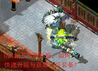 021新开传奇私服,如何快速升级与获取顶级装备? 021新开传奇私服,如何快速升级与获取顶级装备?