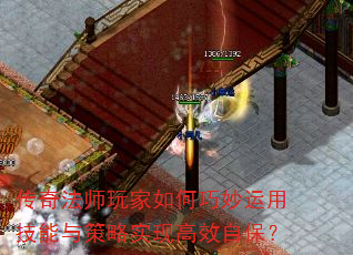 传奇法师玩家如何巧妙运用技能与策略实现高效自保? 传奇法师玩家如何巧妙运用技能与策略实现高效自保?