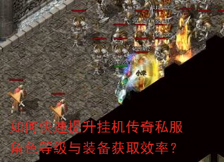 如何快速提升挂机传奇私服角色等级与装备获取效率? 如何快速提升挂机传奇私服角色等级与装备获取效率?
