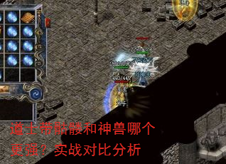 道士带骷髅和神兽哪个更强?实战对比分析 道士带骷髅和神兽哪个更强?实战对比分析