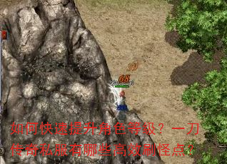 如何快速提升角色等级?一刀传奇私服有哪些高效刷怪点? 如何快速提升角色等级?一刀传奇私服有哪些高效刷怪点?