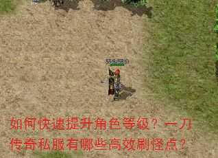 如何快速提升角色等级?一刀传奇私服有哪些高效刷怪点? 如何快速提升角色等级?一刀传奇私服有哪些高效刷怪点?