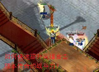 如何快速提升英雄合击版本传奇的战斗力? 如何快速提升英雄合击版本传奇的战斗力?