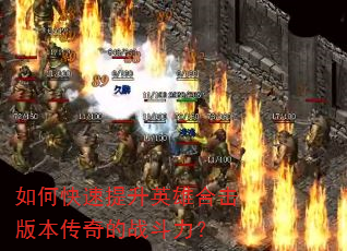 如何快速提升英雄合击版本传奇的战斗力? 如何快速提升英雄合击版本传奇的战斗力?