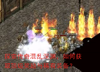 探索传奇混乱深渊,如何获取顶级奖励与稀有装备? 探索传奇混乱深渊,如何获取顶级奖励与稀有装备?