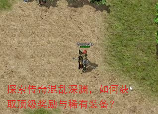 探索传奇混乱深渊,如何获取顶级奖励与稀有装备? 探索传奇混乱深渊,如何获取顶级奖励与稀有装备?