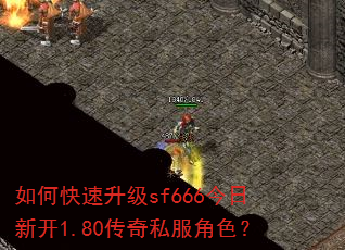 如何快速升级sf666今日新开1.80传奇私服角色? 如何快速升级sf666今日新开1.80传奇私服角色?