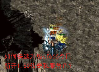 如何快速升级sf666今日新开1.80传奇私服角色? 如何快速升级sf666今日新开1.80传奇私服角色?