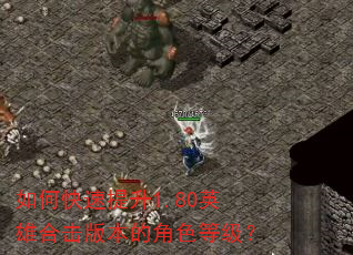 如何快速提升1.80英雄合击版本的角色等级? 如何快速提升1.80英雄合击版本的角色等级?
