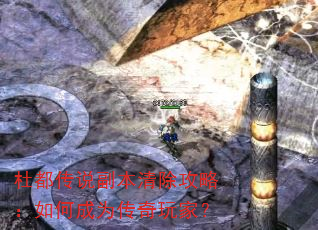 杜都传说副本清除攻略:如何成为传奇玩家? 杜都传说副本清除攻略:如何成为传奇玩家?