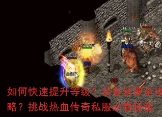 如何快速提升等级?装备获取全攻略?挑战热血传奇私服必看秘籍 如何快速提升等级?装备获取全攻略?挑战热血传奇私服必看秘籍