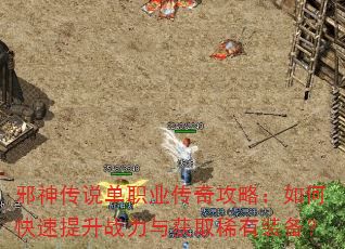 邪神传说单职业传奇攻略:如何快速提升战力与获取稀有装备? 邪神传说单职业传奇攻略:如何快速提升战力与获取稀有装备?