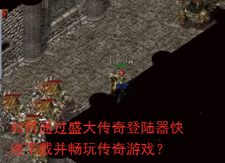 如何通过盛大传奇登陆器快速下载并畅玩传奇游戏? 如何通过盛大传奇登陆器快速下载并畅玩传奇游戏?