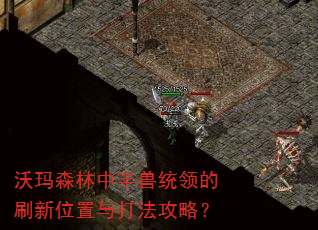 沃玛森林中半兽统领的刷新位置与打法攻略? 沃玛森林中半兽统领的刷新位置与打法攻略?
