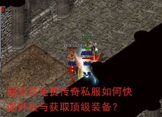 超变态免费传奇私服如何快速升级与获取顶级装备? 超变态免费传奇私服如何快速升级与获取顶级装备?