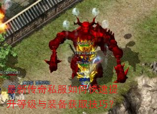 最新传奇私服如何快速提升等级与装备获取技巧? 最新传奇私服如何快速提升等级与装备获取技巧?