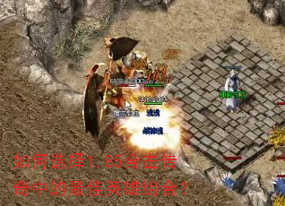 如何选择1.85合击传奇中的最佳英雄组合? 如何选择1.85合击传奇中的最佳英雄组合?