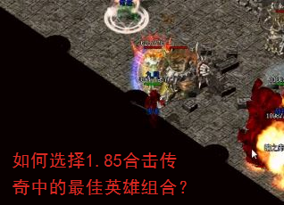 如何选择1.85合击传奇中的最佳英雄组合? 如何选择1.85合击传奇中的最佳英雄组合?