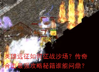 英雄远征如何征战沙场?传奇合击最强攻略秘籍谁能问鼎? 英雄远征如何征战沙场?传奇合击最强攻略秘籍谁能问鼎?
