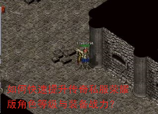 如何快速提升传奇私服荣耀版角色等级与装备战力? 如何快速提升传奇私服荣耀版角色等级与装备战力?