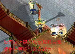 如何快速提升传奇私服荣耀版角色等级与装备战力? 如何快速提升传奇私服荣耀版角色等级与装备战力?